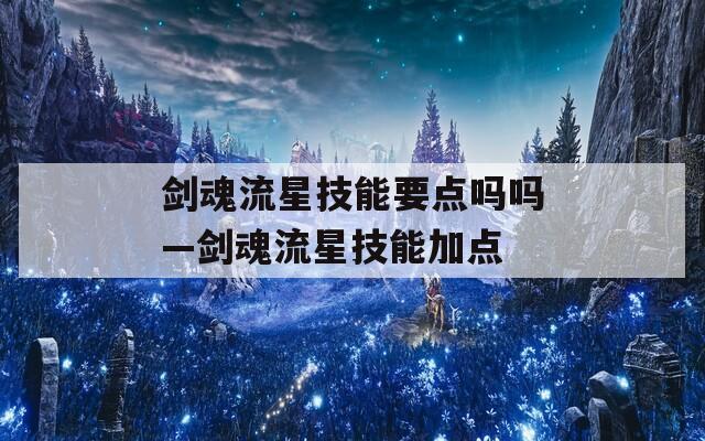 剑魂流星技能要点吗吗—剑魂流星技能加点