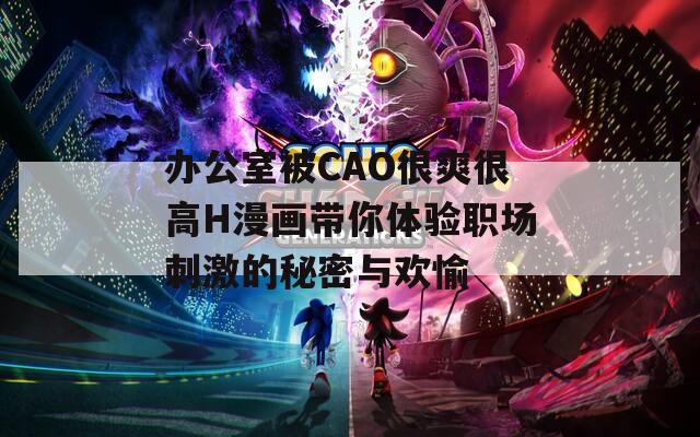 办公室被CAO很爽很高H漫画带你体验职场刺激的秘密与欢愉  第1张