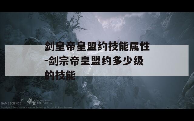 剑皇帝皇盟约技能属性-剑宗帝皇盟约多少级的技能