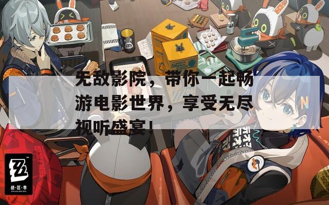 无敌影院，带你一起畅游电影世界，享受无尽视听盛宴！