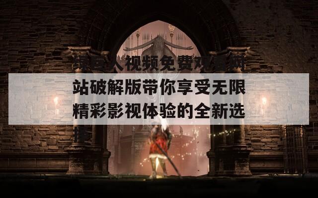 绿巨人视频免费观看网站破解版带你享受无限精彩影视体验的全新选择
