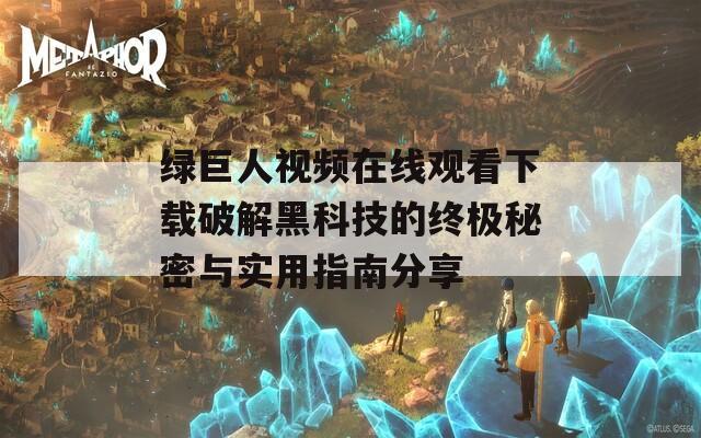 绿巨人视频在线观看下载破解黑科技的终极秘密与实用指南分享