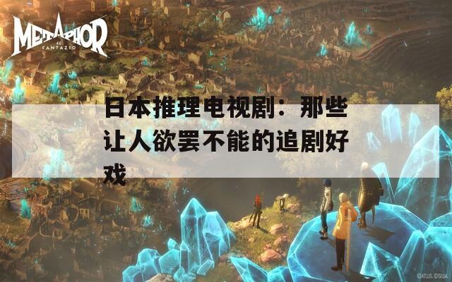 日本推理电视剧：那些让人欲罢不能的追剧好戏
