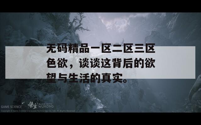无码精品一区二区三区色欲，谈谈这背后的欲望与生活的真实。