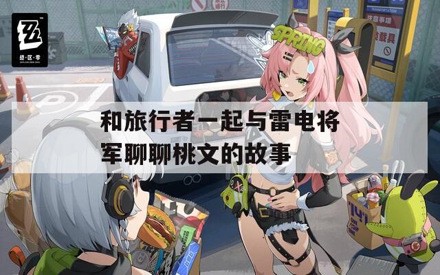 和旅行者一起与雷电将军聊聊桃文的故事