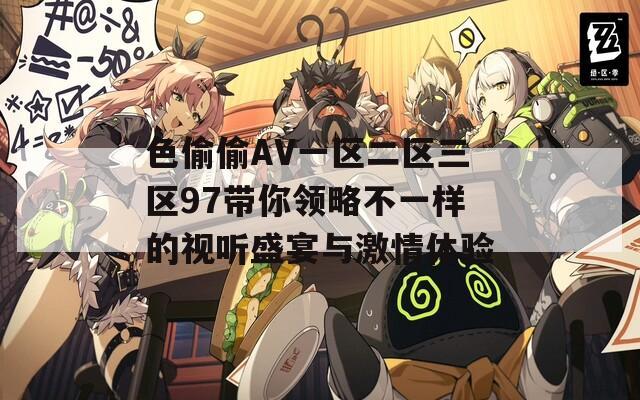 色偷偷AV一区二区三区97带你领略不一样的视听盛宴与激情体验  第1张