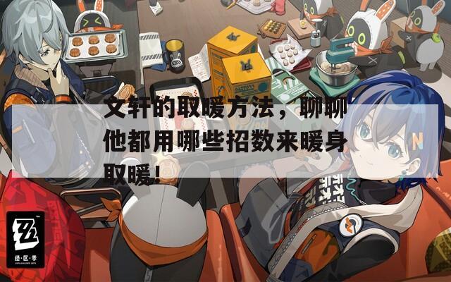文轩的取暖方法，聊聊他都用哪些招数来暖身取暖！