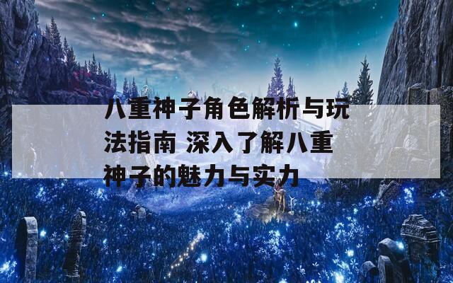 八重神子角色解析与玩法指南 深入了解八重神子的魅力与实力