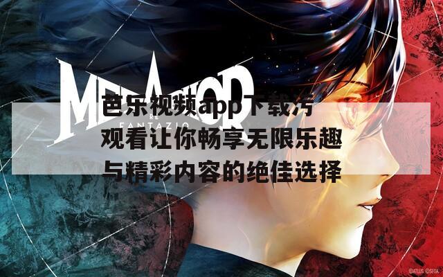 芭乐视频app下载污观看让你畅享无限乐趣与精彩内容的绝佳选择