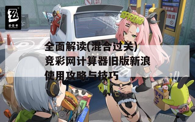 全面解读(混合过关)竞彩网计算器旧版新浪使用攻略与技巧