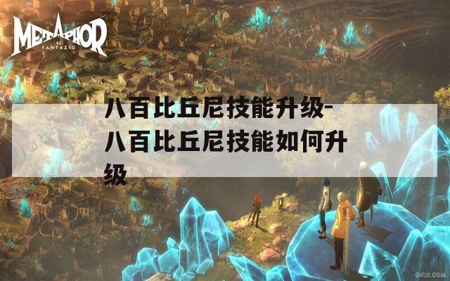 八百比丘尼技能升级-八百比丘尼技能如何升级