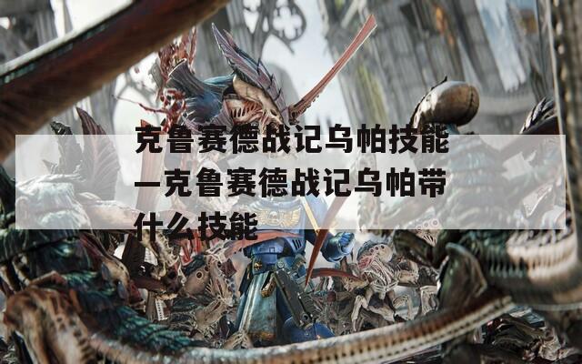 克鲁赛德战记乌帕技能—克鲁赛德战记乌帕带什么技能