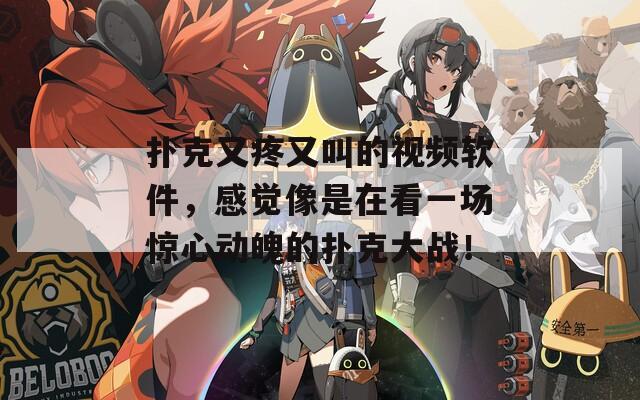 扑克又疼又叫的视频软件，感觉像是在看一场惊心动魄的扑克大战！