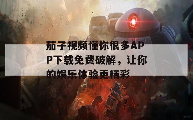茄子视频懂你很多APP下载免费破解，让你的娱乐体验更精彩  第1张