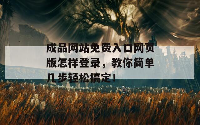 成品网站免费入口网页版怎样登录，教你简单几步轻松搞定！
