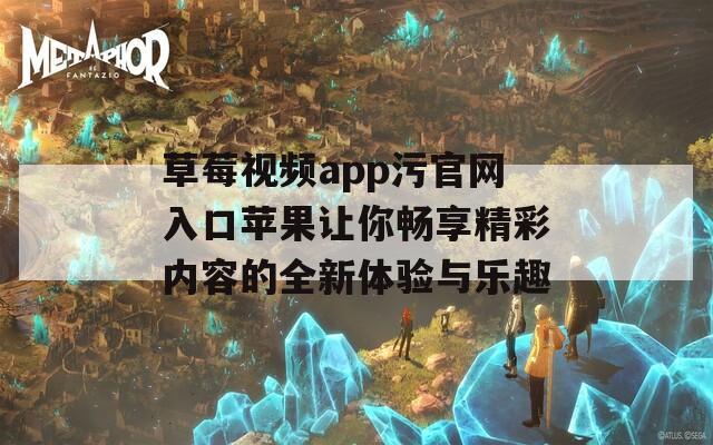 草莓视频app污官网入口苹果让你畅享精彩内容的全新体验与乐趣
