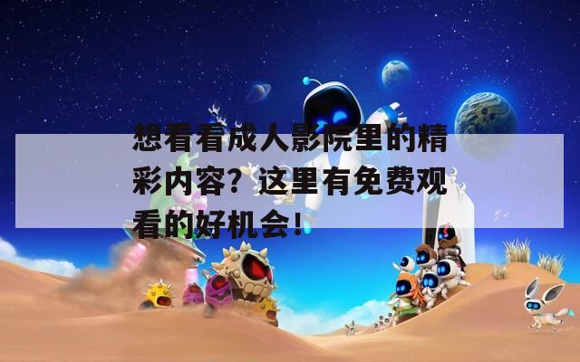 想看看成人影院里的精彩内容？这里有免费观看的好机会！