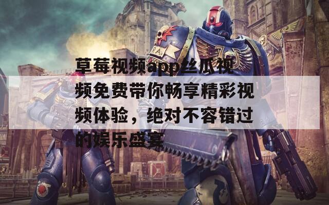 草莓视频app丝瓜视频免费带你畅享精彩视频体验，绝对不容错过的娱乐盛宴  第1张