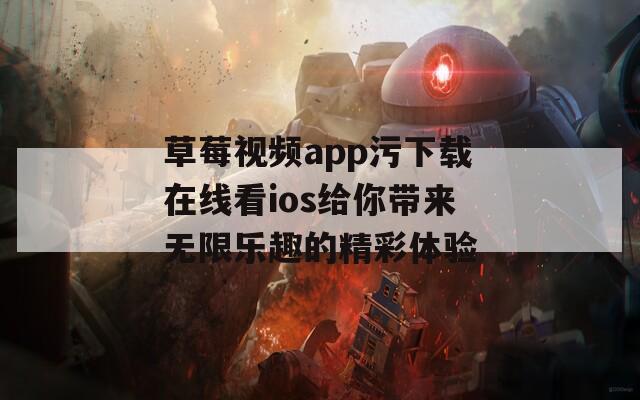 草莓视频app污下载在线看ios给你带来无限乐趣的精彩体验