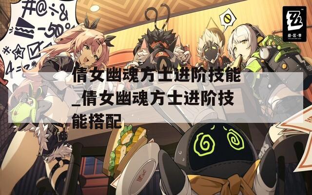 倩女幽魂方士进阶技能_倩女幽魂方士进阶技能搭配