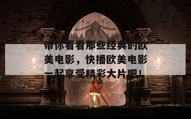 带你看看那些经典的欧美电影，快播欧美电影一起享受精彩大片吧！