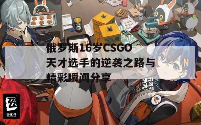 俄罗斯16岁CSGO天才选手的逆袭之路与精彩瞬间分享