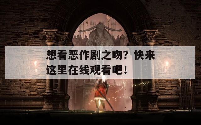 想看恶作剧之吻？快来这里在线观看吧！