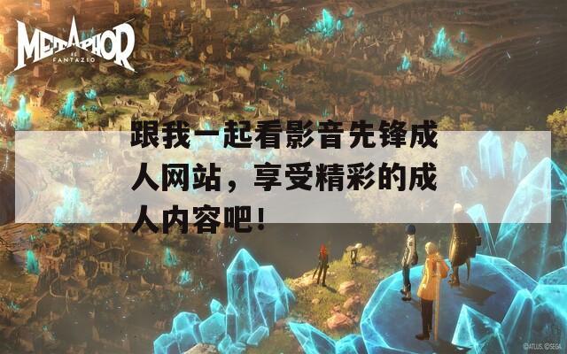 跟我一起看影音先锋成人网站，享受精彩的成人内容吧！  第1张