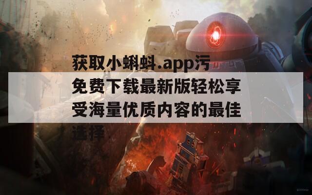 获取小蝌蚪.app污免费下载最新版轻松享受海量优质内容的最佳选择