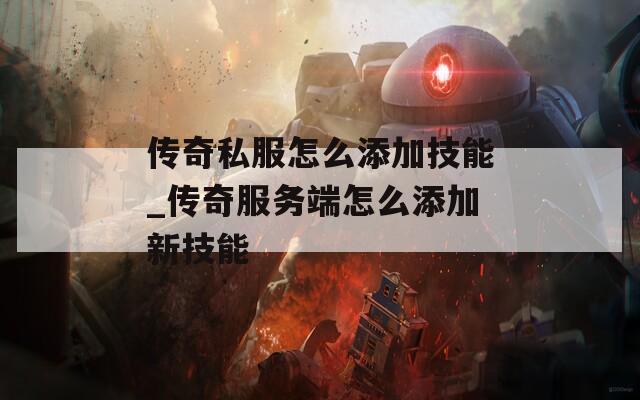 传奇私服怎么添加技能_传奇服务端怎么添加新技能