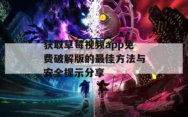 获取草莓视频app免费破解版的最佳方法与安全提示分享