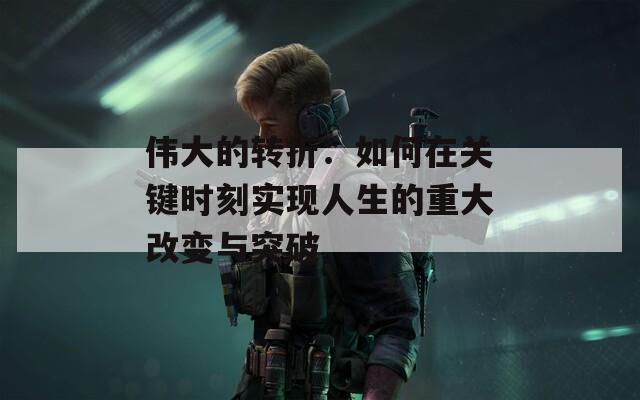 伟大的转折：如何在关键时刻实现人生的重大改变与突破