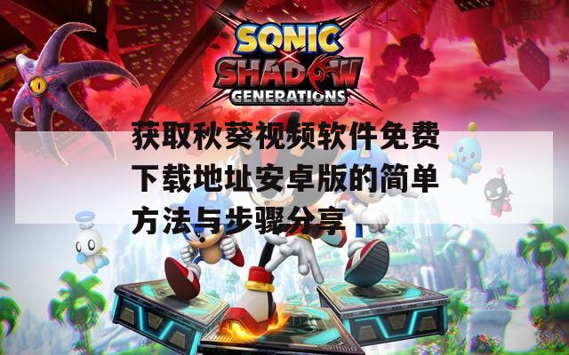 获取秋葵视频软件免费下载地址安卓版的简单方法与步骤分享