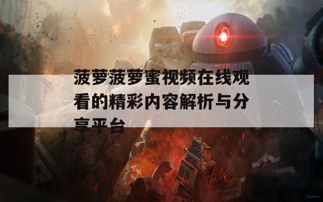 菠萝菠萝蜜视频在线观看的精彩内容解析与分享平台