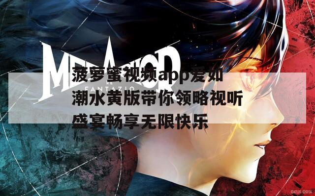 菠萝蜜视频app爱如潮水黄版带你领略视听盛宴畅享无限快乐