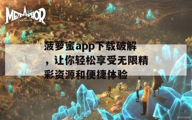 菠萝蜜app下载破解，让你轻松享受无限精彩资源和便捷体验  第1张