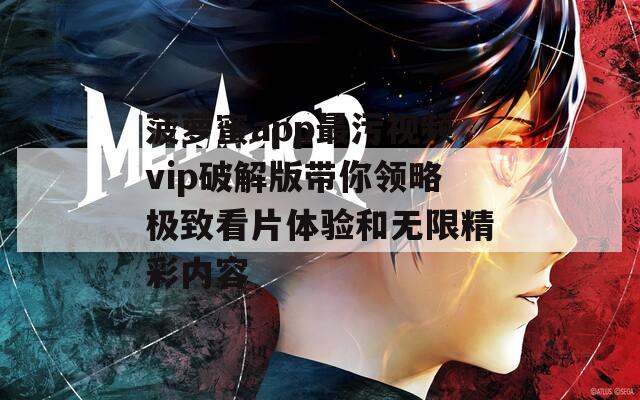 菠萝蜜app最污视频vip破解版带你领略极致看片体验和无限精彩内容