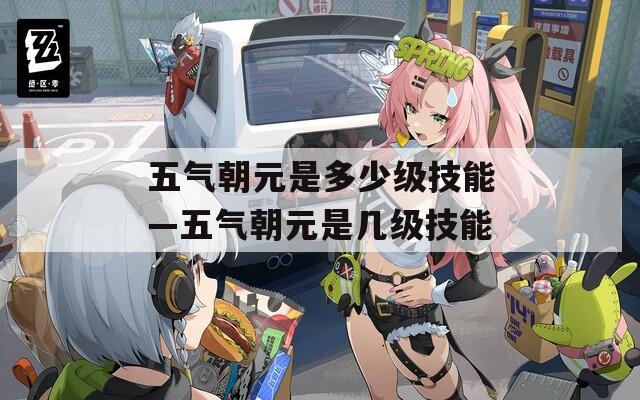 五气朝元是多少级技能—五气朝元是几级技能