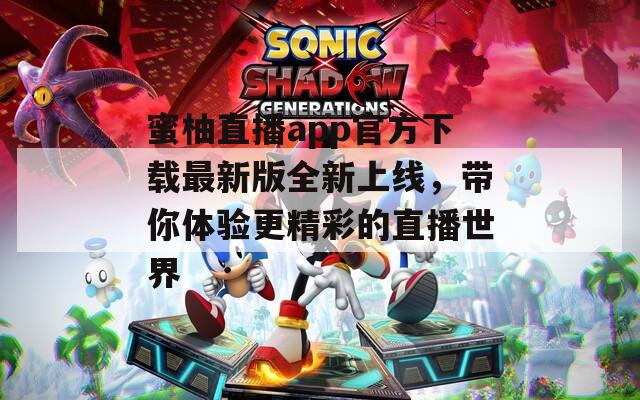 蜜柚直播app官方下载最新版全新上线，带你体验更精彩的直播世界
