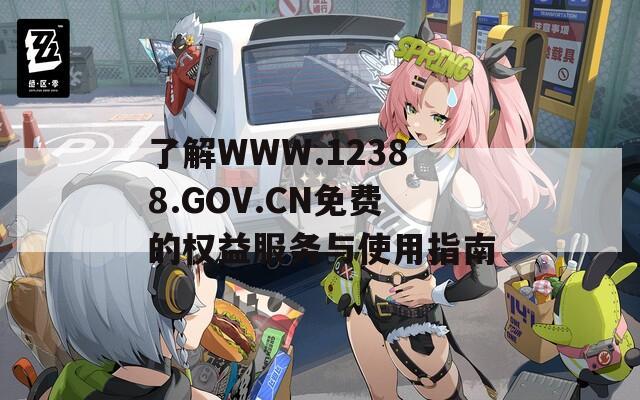 了解WWW.12388.GOV.CN免费的权益服务与使用指南