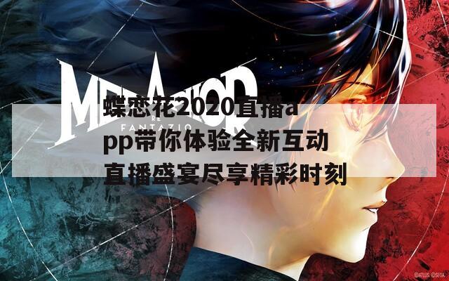 蝶恋花2020直播app带你体验全新互动直播盛宴尽享精彩时刻