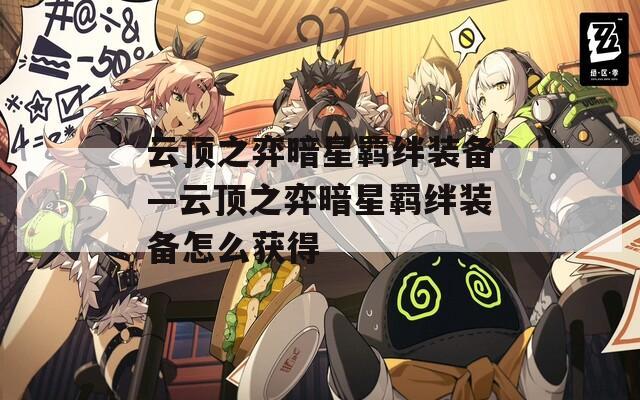 云顶之弈暗星羁绊装备—云顶之弈暗星羁绊装备怎么获得