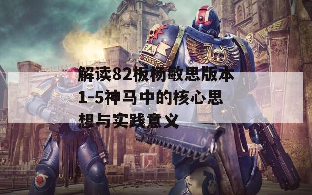 解读82板杨敏思版本1-5神马中的核心思想与实践意义
