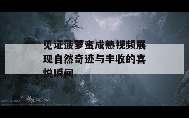 见证菠萝蜜成熟视频展现自然奇迹与丰收的喜悦瞬间