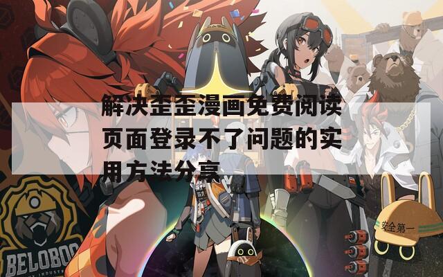 解决歪歪漫画免费阅读页面登录不了问题的实用方法分享