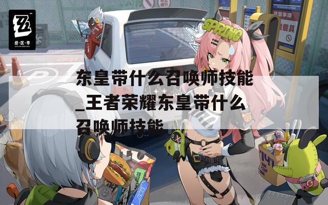 东皇带什么召唤师技能_王者荣耀东皇带什么召唤师技能