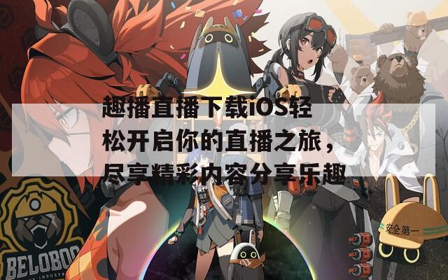 趣播直播下载iOS轻松开启你的直播之旅，尽享精彩内容分享乐趣