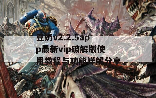 豆奶v2.2.5app最新vip破解版使用教程与功能详解分享