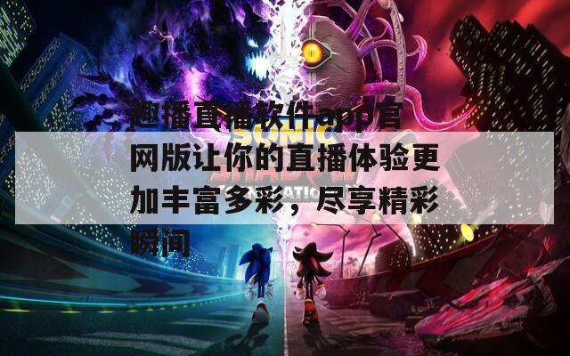 趣播直播软件app官网版让你的直播体验更加丰富多彩，尽享精彩瞬间  第1张
