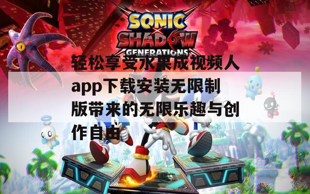 轻松享受水果成视频人app下载安装无限制版带来的无限乐趣与创作自由